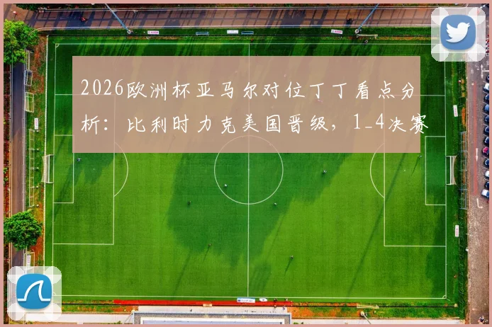 2026欧洲杯亚马尔对位丁丁看点分析：比利时力克美国晋级，1_4决赛挑战西班牙队