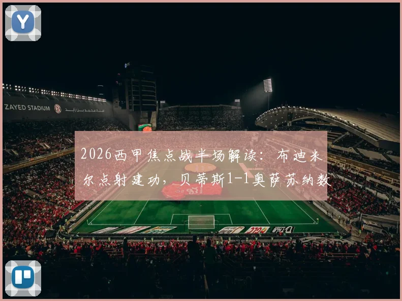 2026西甲焦点战半场解读：布迪米尔点射建功，贝蒂斯1-1奥萨苏纳数据详情与比赛录像回顾