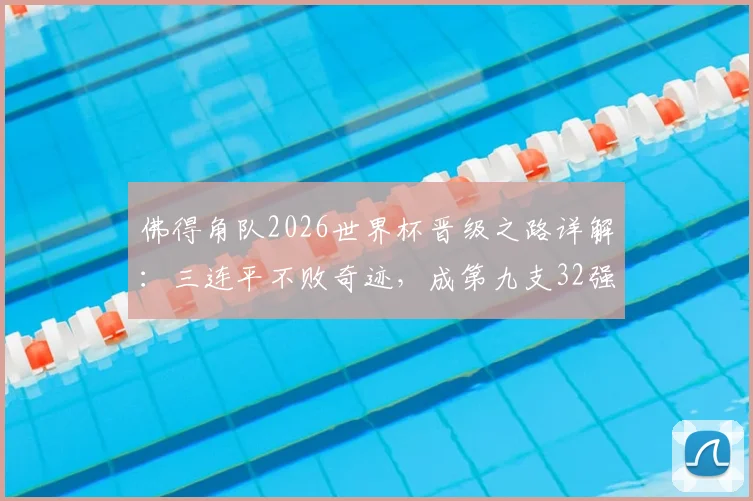 佛得角队2026世界杯晋级之路详解:三连平不败奇迹,成第九支32强队伍,揭秘其足球排名与历史