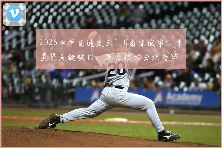 2026中甲南通支云1-0南京城市：李星贤关键破门，赛后战术分析与阵容点评