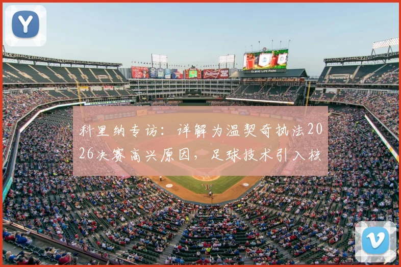 科里纳专访：详解为温契奇执法2026决赛高兴原因，足球技术引入核心目标是化解判罚矛盾