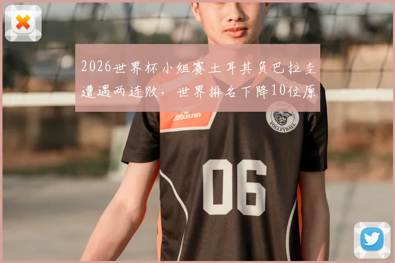 2026世界杯小组赛土耳其负巴拉圭遭遇两连败,世界排名下降10位原因分析与最新排名查询