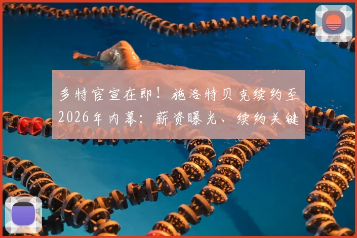 多特官宣在即!施洛特贝克续约至2026年内幕:薪资曝光、续约关键原因及对后防影响深度解析
