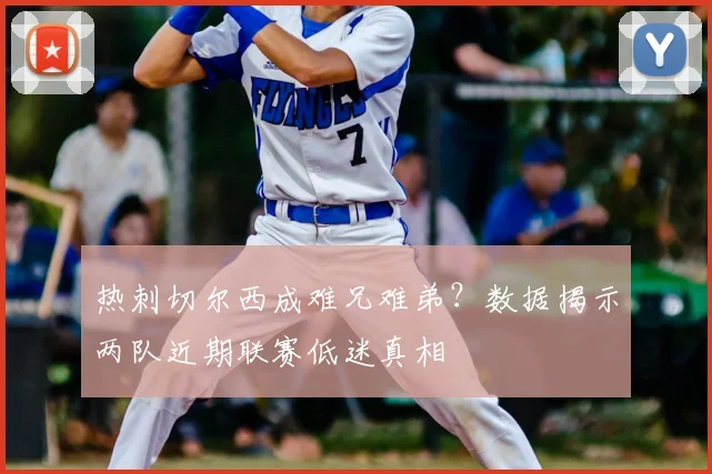 热刺切尔西成难兄难弟?数据揭示两队近期联赛低迷真相