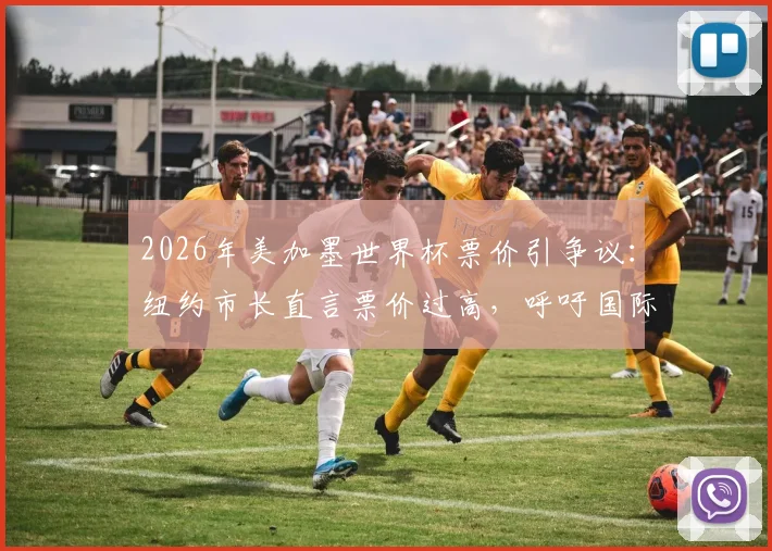 2026年美加墨世界杯票价引争议:纽约市长直言票价过高,呼吁国际足联让足球回归大众