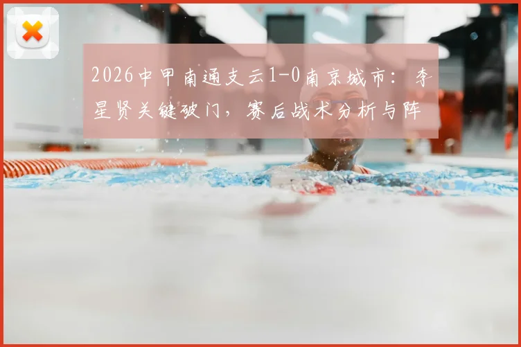 2026中甲南通支云1-0南京城市:李星贤关键破门,赛后战术分析与阵容点评