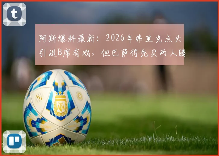 阿斯爆料最新：2026年弗里克点头引进B席有戏，但巴萨得先卖两人腾空间！