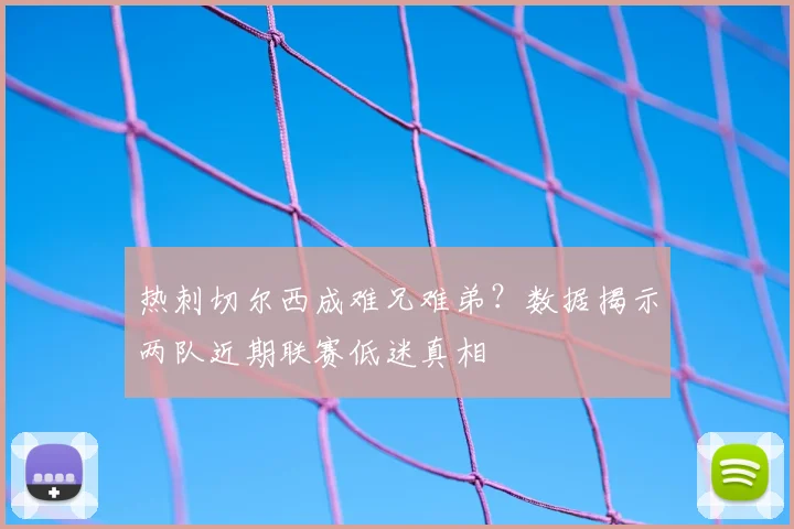 热刺切尔西成难兄难弟？数据揭示两队近期联赛低迷真相