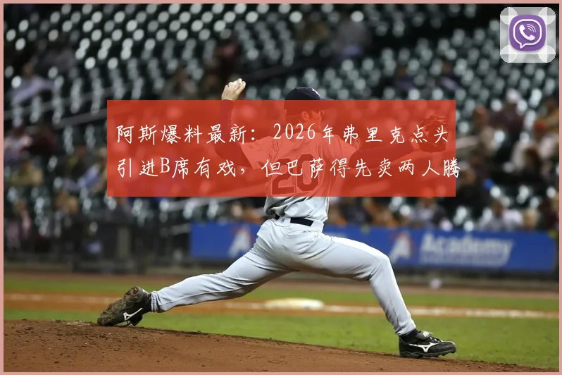 阿斯爆料最新:2026年弗里克点头引进B席有戏,但巴萨得先卖两人腾空间!