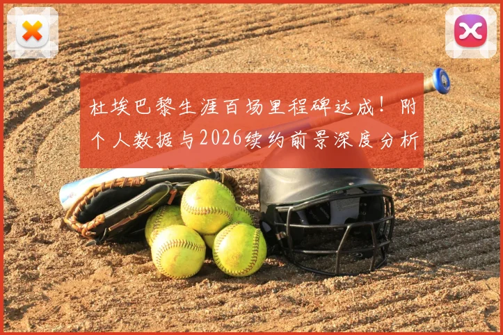 杜埃巴黎生涯百场里程碑达成!附个人数据与2026续约前景深度分析,未来计划曝光