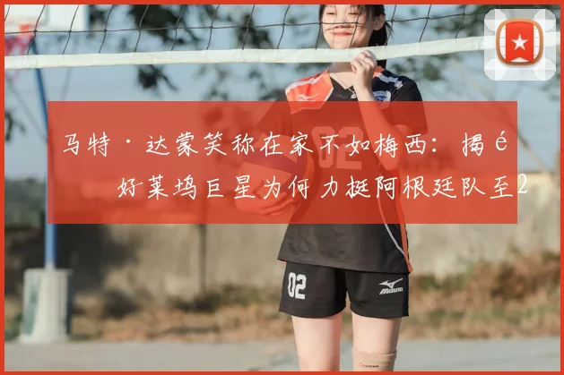 马特·达蒙笑称在家不如梅西：揭露好莱坞巨星为何力挺阿根廷队至2026，附明星球迷真实心声
