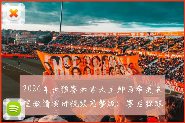 2026年世预赛加拿大主帅马希更衣室激情演讲视频完整版:赛后称球员为国家英雄是哪场比赛?教练采访实录