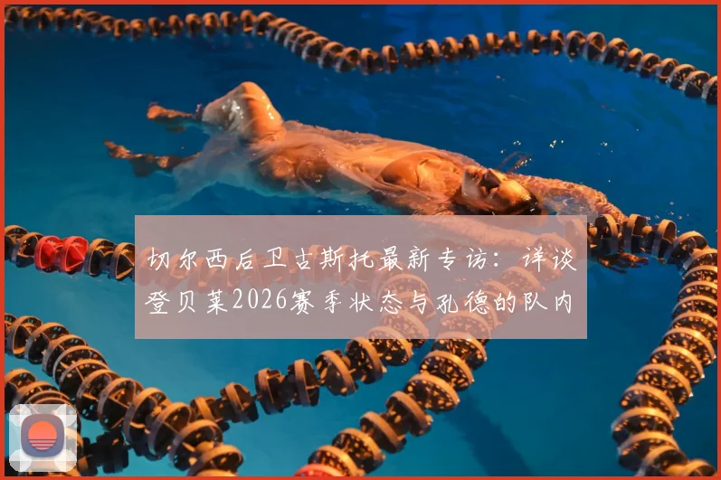切尔西后卫古斯托最新专访：详谈登贝莱2026赛季状态与孔德的队内良性竞争，球员心态剖析