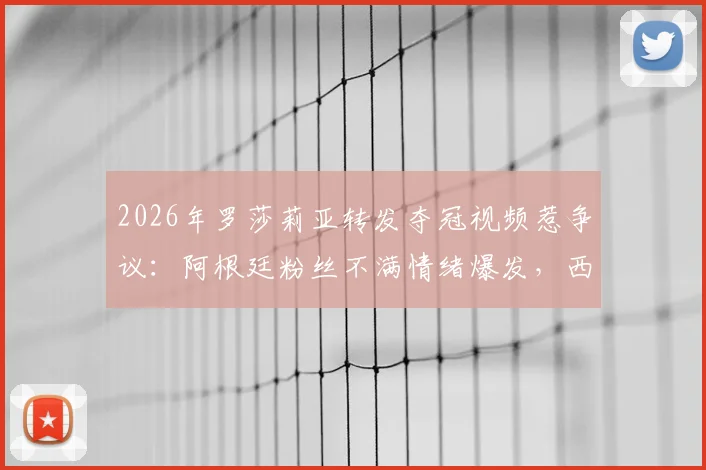 2026年罗莎莉亚转发夺冠视频惹争议：阿根廷粉丝不满情绪爆发，西班牙歌手陷舆论风波详解