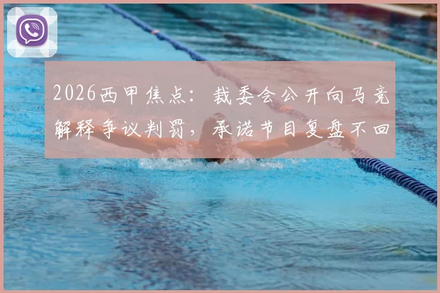 2026西甲焦点：裁委会公开向马竞解释争议判罚，承诺节目复盘不回避VAR细节