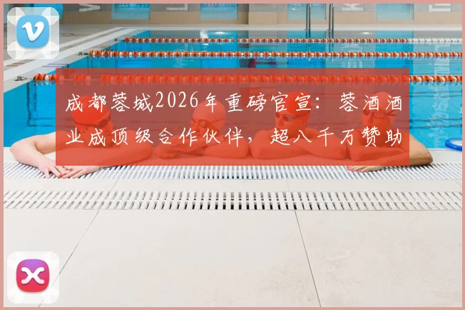成都蓉城2026年重磅官宣:蓉酒酒业成顶级合作伙伴,超八千万赞助额彰显商业新高度