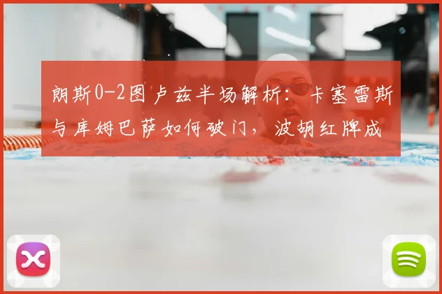 朗斯0-2图卢兹半场解析：卡塞雷斯与库姆巴萨如何破门，波胡红牌成转折点？2026法甲关键战回顾